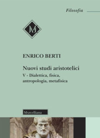 Nuovi studi aristotelici. Vol. 5: Dialettica, fisica, antropologia, metafisica Enrico Berti