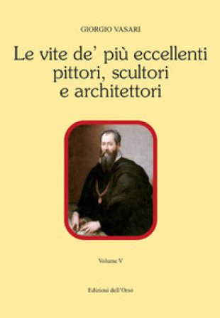 Le vite de' più eccellenti pittori, scultori e architettori. Ediz. critica. Vol. 5 Giorgio Vasari
