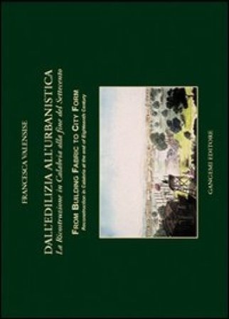 Dall'edilizia all'urbanistica. La ricostruzione in Calabria alla fine del Settecento Francesca Valensise