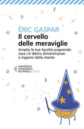 Il cervello delle meraviglie. Amplia le tue facoltà scoprendo cosa c'è dietro dimenticanze e inganni della mente Éric GASPAR