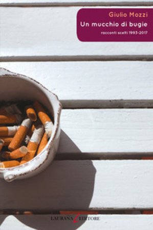 Un mucchio di bugie. Racconti scelti 1993-2017 Giulio Mozzi
