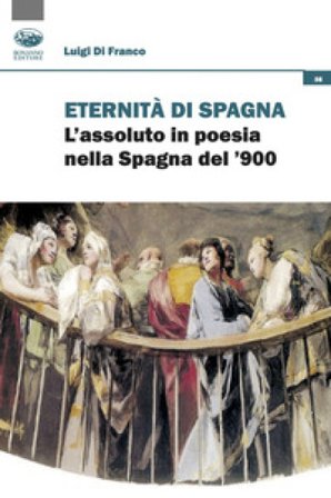 Eredità di Spagna. L'assoluto in poesia nella Spagna del '900 Luigi Di Franco