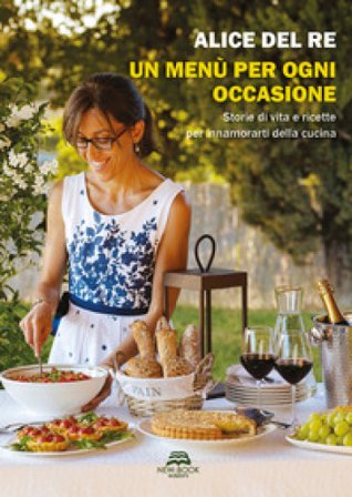 Un menù per ogni occasione. Storie di vita e ricette per innamorarti della cucina Alice Del Re
