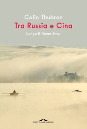 Tra Russia e Cina. Lungo il fiume Amur Colin Thubron