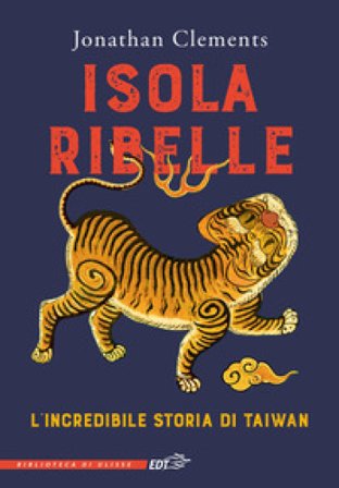 Isola ribelle. L'incredibile storia di Taiwan Jonathan Clements