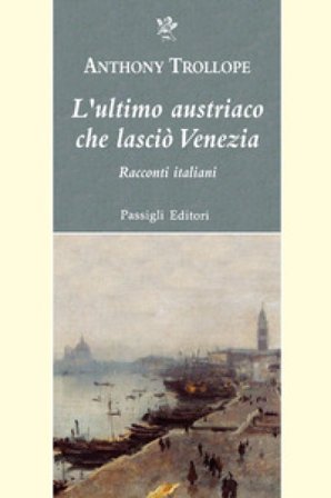 L'ultimo austriaco che lasciò Venezia. Racconti italiani Anthony Trollope