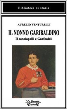 Il nonno garibaldino. Il conciapelli e Garibaldi Aurelio Venturelli