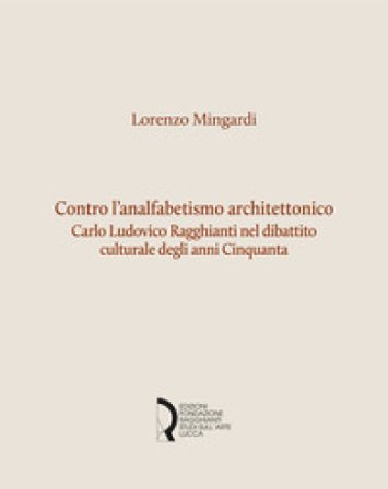 Contro l'analfabetismo architettonico. Carlo Ludovico Ragghianti nel dibattito culturale degli anni Cinquanta Lorenzo Mingardi
