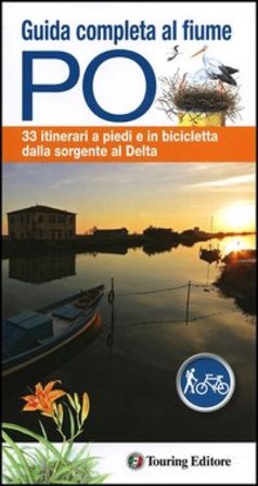 Guida completa al fiume Po. 33 itinerari a piedi e in bicicletta dalla sorgente al delta. Con mappa NA