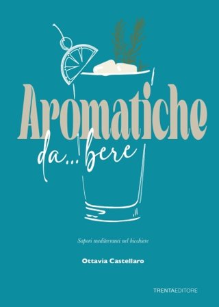 Aromatiche da... bere. Sapori mediterranei nel bicchiere Ottavia Castellaro