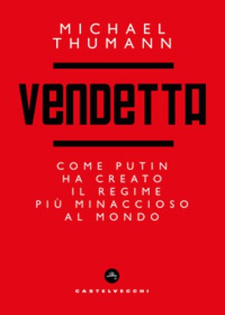 Vendetta. Come Putin ha creato il regime più minaccioso al mondo Michael Thumann
