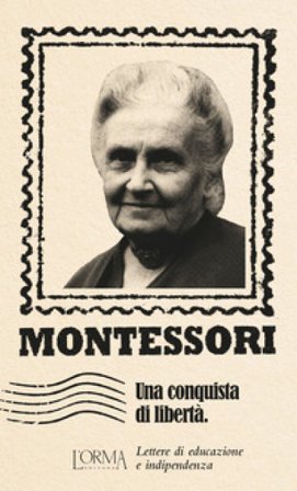Una conquista di libertà. Lettere di educazione e indipendenza Maria Montessori