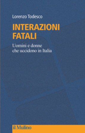 Interazioni fatali. Uomini e donne che uccidono in Italia Lorenzo Todesco