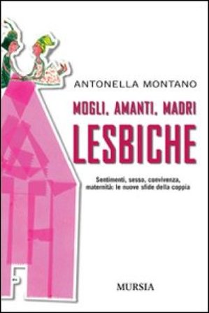 Mogli, amanti, madri lesbiche. Sentimento, sesso, convivenza, maternità: le nuove sfide della coppia Antonella Montano
