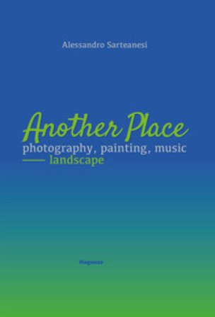 Another place. Photography, painting, music. Landscape. Catalogo della mostra (Arezzo, 16 dicembre 2022-10 marzo 2023). Ediz. illustrata Alessandro 