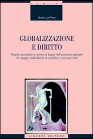 Globalizzazione e diritto. Regole giuridiche e norme di legge nell'economia globale. Un saggio sulla libertà di scambio e sui suoi limiti Ubaldo La 