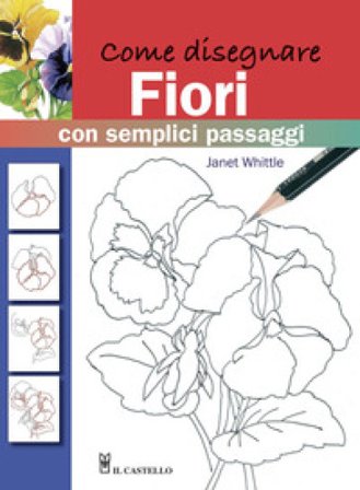 Come disegnare fiori con semplici passaggi. Ediz. illustrata Janet Whittle