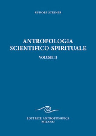 Antropologia scientifico-spirituale. Vol. 2: Nove conferenze tenute a Berlino dal 21 dicembre 1908 al 17 giugno 1909 Rudolph Steiner