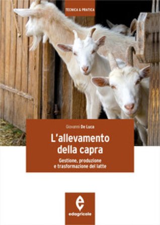 L'allevamento della capra. Gestione, produzione e trasformazione del latte Giovanni De Luca