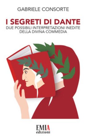 I segreti di Dante. Due possibili interpretazioni inedite della Divina Commedia Gabriele Consorte