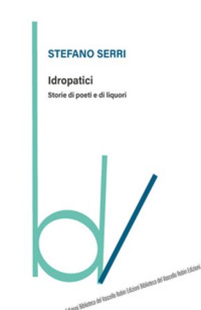 Idropatici. Storie di poeti e di liquori Stefano Serri