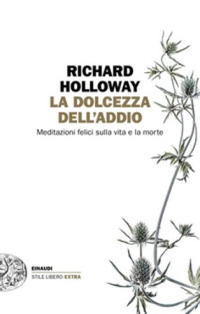 La dolcezza dell'addio. Meditazioni felici sulla vita e la morte Richard Holloway
