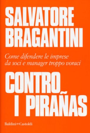 Contro i pirañas. Come difendere le imprese da soci e manager troppo voraci Salvatore Bragantini