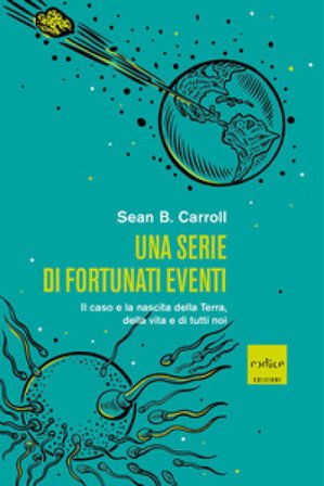 Una serie di fortunati eventi. Il caso e la nascita della Terra, della vita e di tutti noi Sean B. Carroll