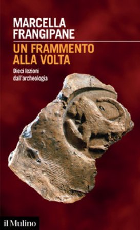 Un frammento alla volta. Dieci lezioni dall'archeologia Marcella Frangipane