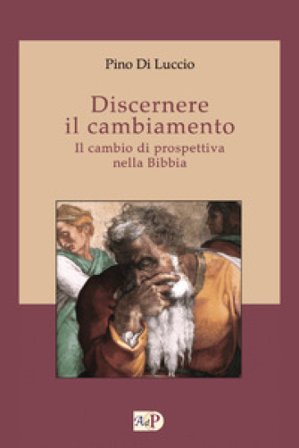 Discernere il cambiamento. Il cambio di prospettiva nella Bibbia Pino Di Luccio