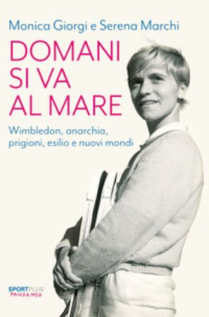 Domani si va al mare. Wimbledon, anarchia, prigioni, esilio e nuovi mondi Monica Giorgi