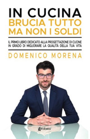 In cucina brucia tutto ma non i soldi. Il primo libro dedicato alla progettazione di cucine in grado di migliorare la qualità della tua vita Domenico 