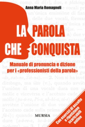 La parola che conquista. Manuale di pronuncia e dizione per i «professionisti della parola» Anna M. Romagnoli