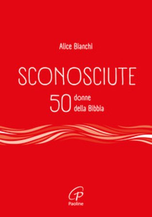 Sconosciute. 50 donne della Bibbia Alice Bianchi