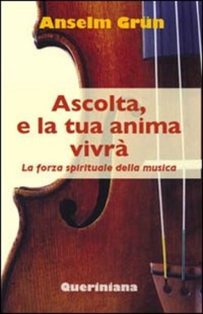Ascolta, e la tua anima vivrà. La forza spirituale della musica Anselm Grün