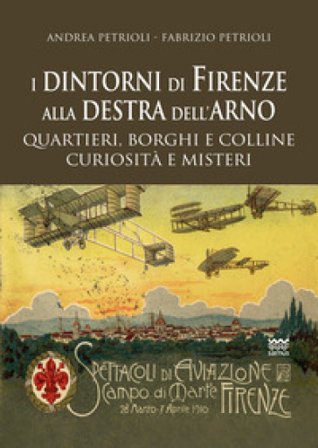 I dintorni di Firenze alla destra dell'Arno. Quartieri, borghi, colline, curiosità e misteri Andrea Petrioli
