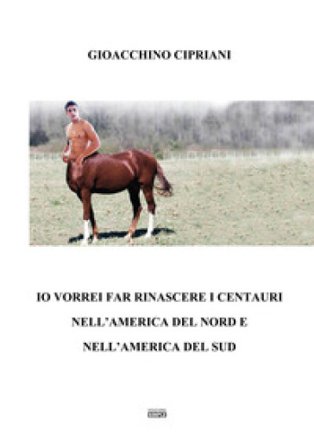 Io vorrei far rinascere i centauri nell'America del Nord e nell'America del Sud Gioacchino Cipriani