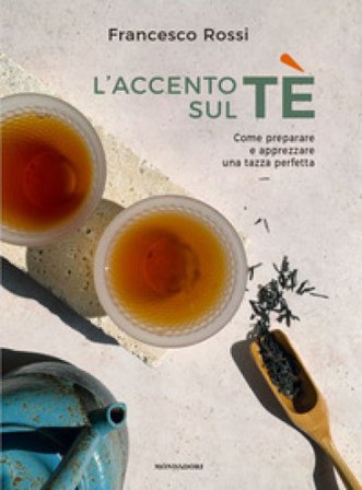 L'accento sul tè. Come preparare e apprezzare una tazza perfetta Francesco Rossi
