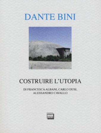 Dante Bini. Costruire l'utopia. Ediz. italiana e inglese Francesca Albani