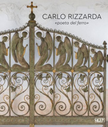 Carlo Rizzarda «poeta del ferro». Ediz. illustrata Tiziana Casagrande