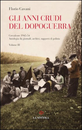 Gli anni crudi del dopoguerra. Crevalcore 1945-'54. Antologia da giornali, archivi, rapporti di polizia. Vol. 3 Florio Cavani