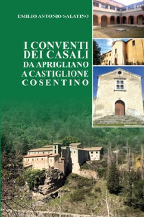 I conventi dei Casali. Da Aprigliano a Castiglione Cosentino Emilio Antonio Salatino