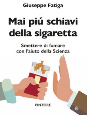 Mai piú schiavi della sigaretta. Smettere di fumare con l'aiuto della scienza Giuseppe Fatiga