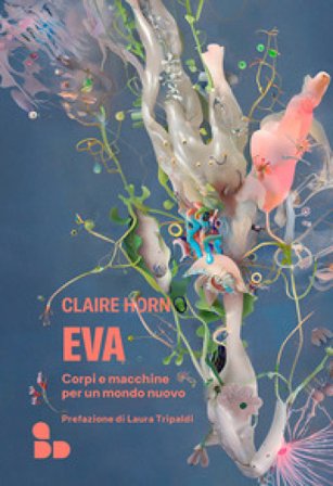 Eva. Corpi e macchine per un mondo nuovo Claire Horn