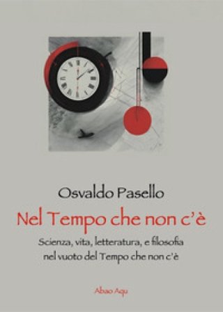 Nel tempo che non c'è. Scienza, vita, letteratura, e filosofia nel vuoto del tempo che non c'è Osvaldo Pasello