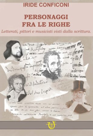 Personaggi fra le righe. Letterati pittori e musicisti visti dalla scrittura Iride Conficoni