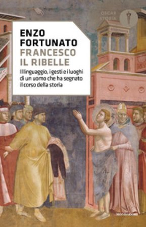 Francesco il ribelle. Il linguaggio, i gesti e i luoghi di un uomo che ha segnato il corso della storia Enzo Fortunato