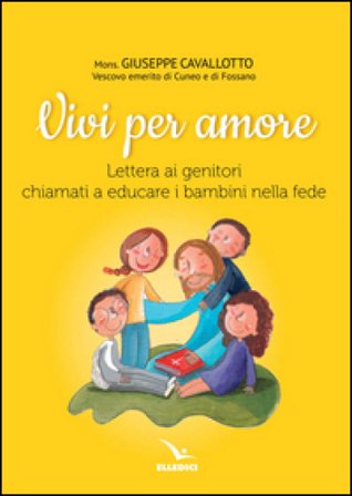 Vivi per amore. Lettera ai genitori chiamati a educare i bambini nella fede Giuseppe Cavallotto