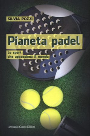 Pianeta padel. Lo sport che appassiona il mondo Silvia Pozzi