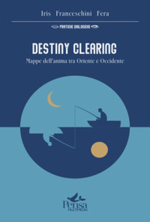 Destiny Clearing. Mappe dell'anima tra Oriente e Occidente Iris Fera Franceschini